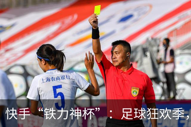快手“铁力神杯”：足球狂欢季，“老铁”上场