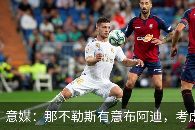 意媒：那不勒斯有意布阿迪，考虑引进他取代可能离队的洛博特卡